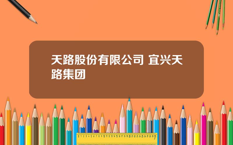 天路股份有限公司 宜兴天路集团